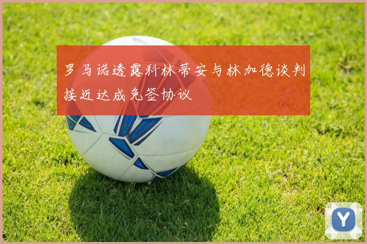 罗马诺透露科林蒂安与林加德谈判接近达成免签协议