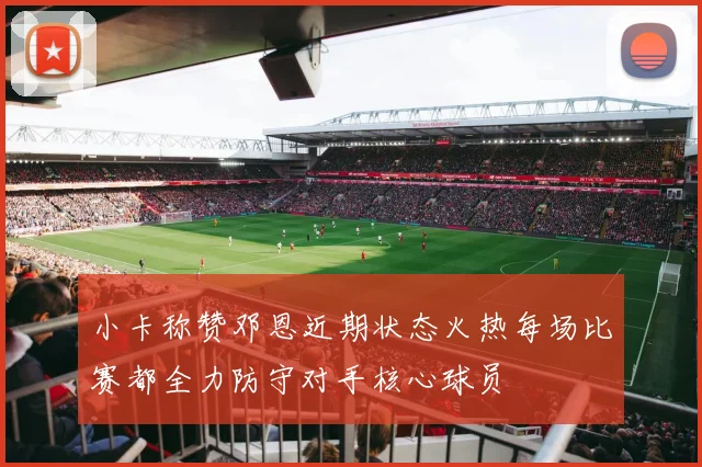 小卡称赞邓恩近期状态火热每场比赛都全力防守对手核心球员