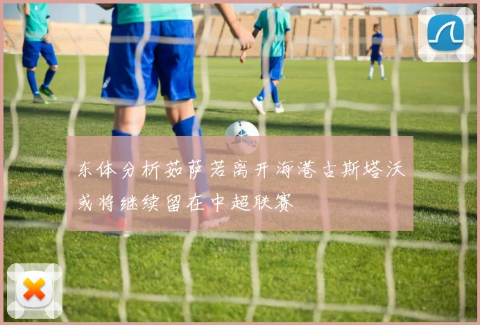 东体分析茹萨若离开海港古斯塔沃或将继续留在中超联赛