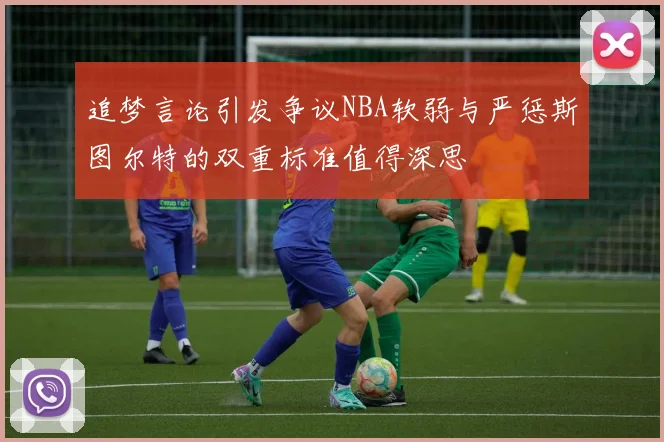追梦言论引发争议NBA软弱与严惩斯图尔特的双重标准值得深思