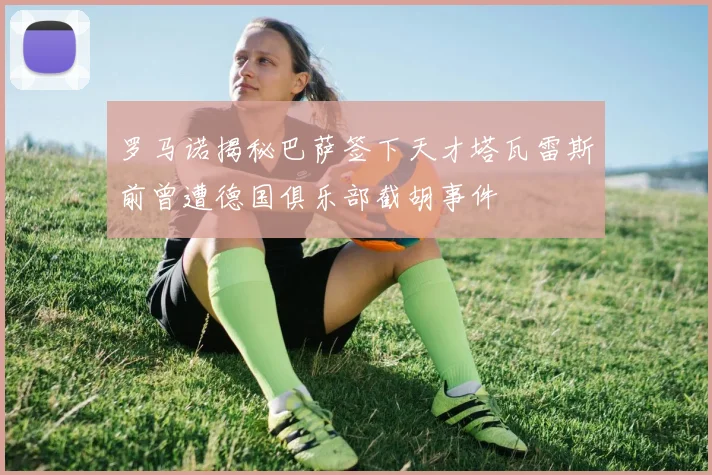 罗马诺揭秘巴萨签下天才塔瓦雷斯前曾遭德国俱乐部截胡事件