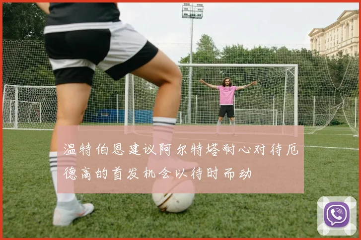 温特伯恩建议阿尔特塔耐心对待厄德高的首发机会以待时而动