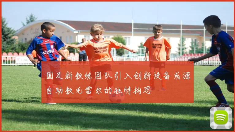 国足新教练团队引入创新设备或源自助教毛雷尔的独特构思