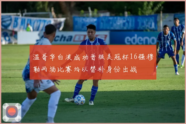 温哥华白浪成功晋级美冠杯16强穆勒两场比赛均以替补身份出战