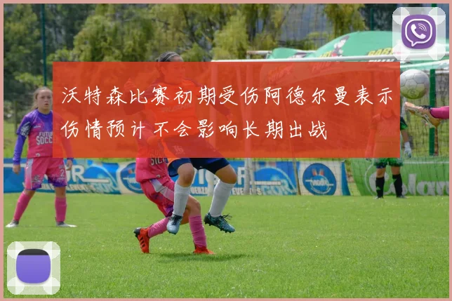 沃特森比赛初期受伤阿德尔曼表示伤情预计不会影响长期出战