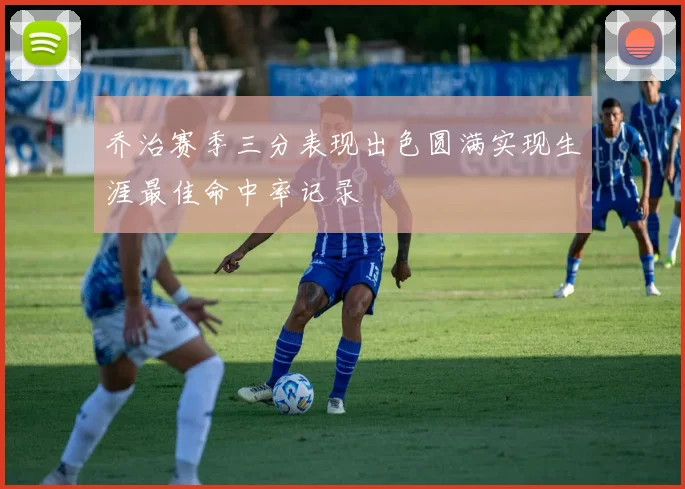 乔治赛季三分表现出色圆满实现生涯最佳命中率记录