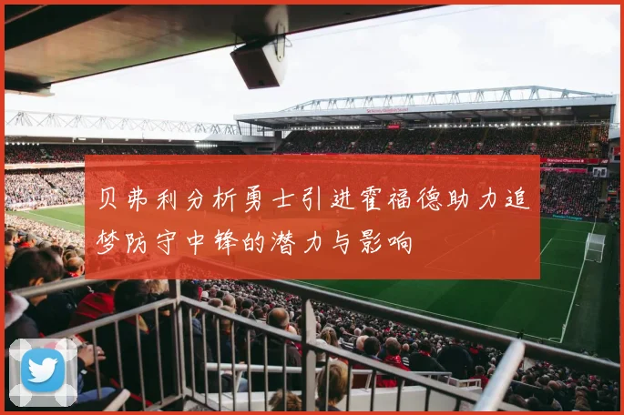 贝弗利分析勇士引进霍福德助力追梦防守中锋的潜力与影响