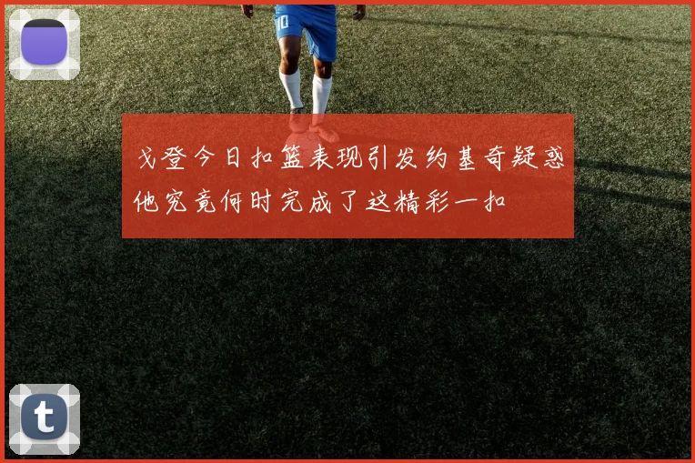 戈登今日扣篮表现引发约基奇疑惑他究竟何时完成了这精彩一扣