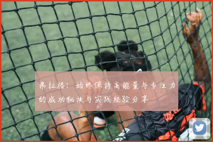 弗拉格：始终保持高能量与专注力的成功秘诀与实践经验分享