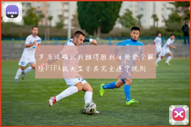 罗马诺确认利雅得胜利注册禁令解除FIFA裁决显示其完全遵守规则