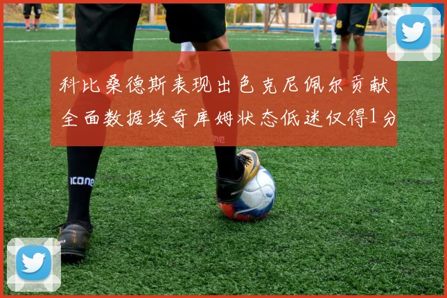 科比桑德斯表现出色克尼佩尔贡献全面数据埃奇库姆状态低迷仅得1分