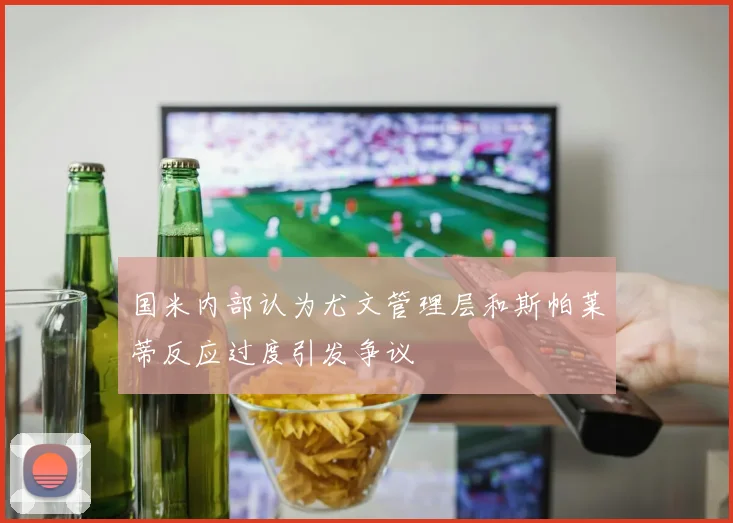 国米内部认为尤文管理层和斯帕莱蒂反应过度引发争议