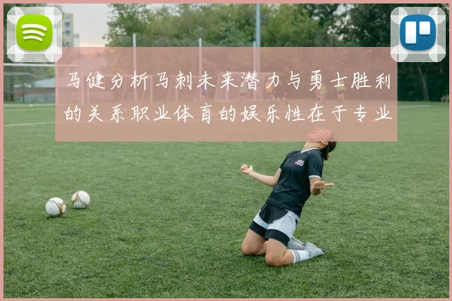 马健分析马刺未来潜力与勇士胜利的关系职业体育的娱乐性在于专业化的深入发展