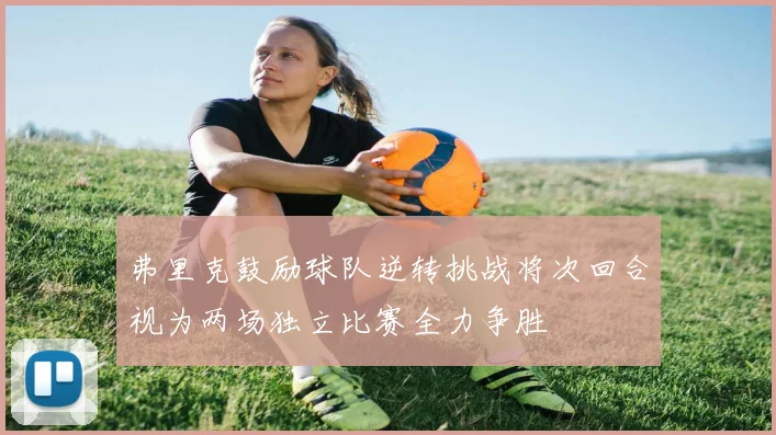 弗里克鼓励球队逆转挑战将次回合视为两场独立比赛全力争胜