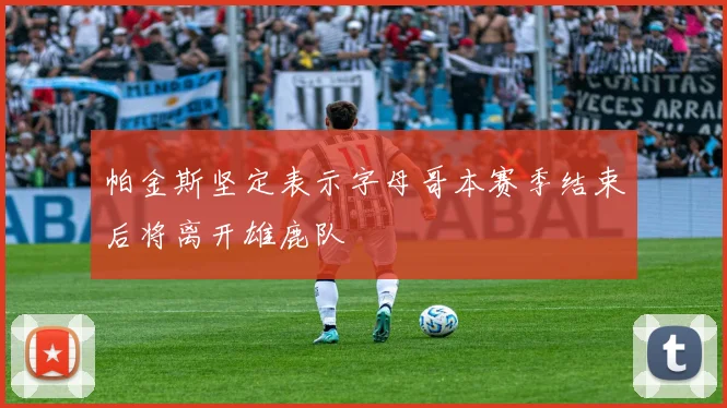 帕金斯坚定表示字母哥本赛季结束后将离开雄鹿队