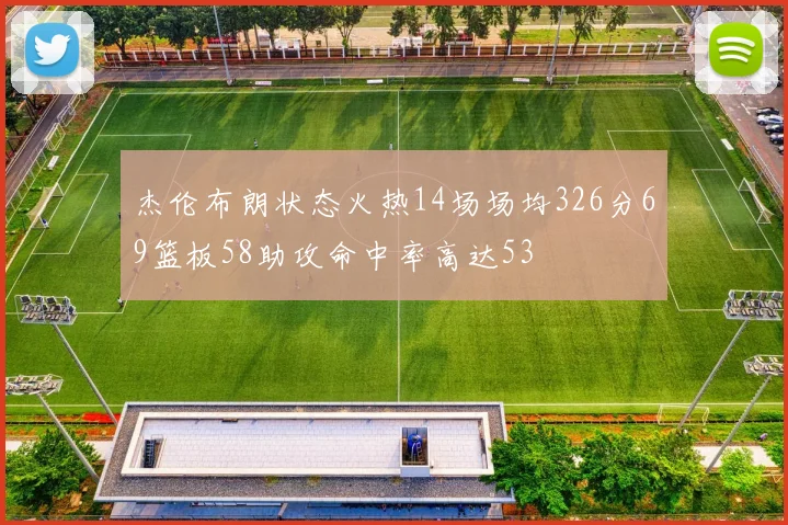 杰伦布朗状态火热14场场均326分69篮板58助攻命中率高达53