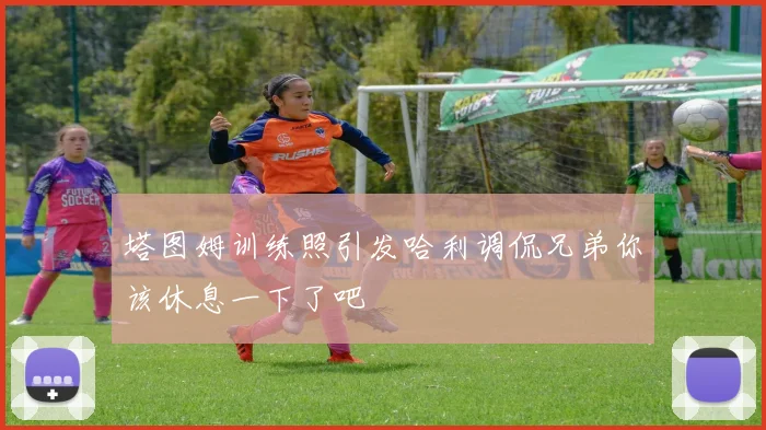 塔图姆训练照引发哈利调侃兄弟你该休息一下了吧