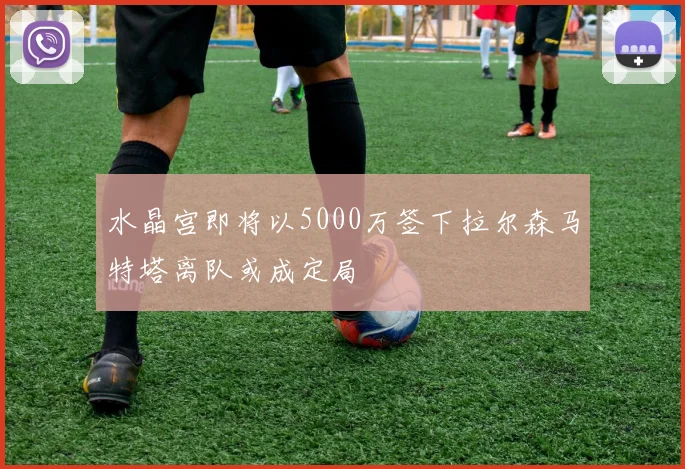 水晶宫即将以5000万签下拉尔森马特塔离队或成定局