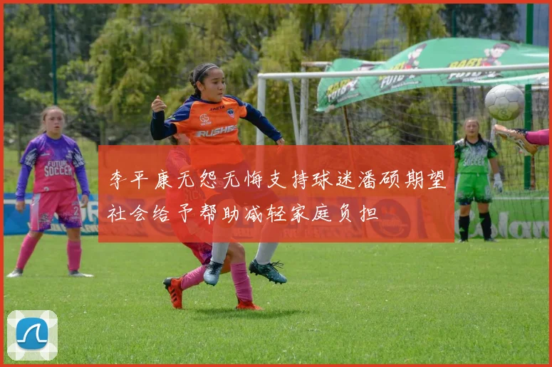 李平康无怨无悔支持球迷潘硕期望社会给予帮助减轻家庭负担